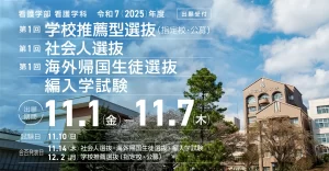 令和7(2025)年度　看護学部看護学科　学校推薦型選抜(第1回)、社会人選抜(第1回)、海外帰国生徒選抜(第1回)、編入学試験　出願期間